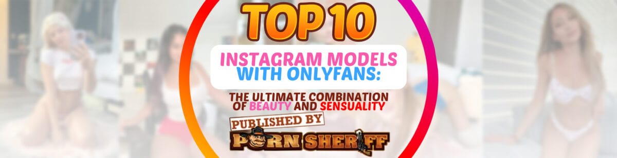 Top 10 Instagram Models with OnlyFans: The Ultimate Combination of Beauty and Sensuality