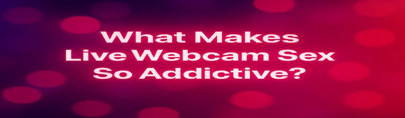 what is goo altext for this header article image What Makes Live Webcam Sex So Addictive